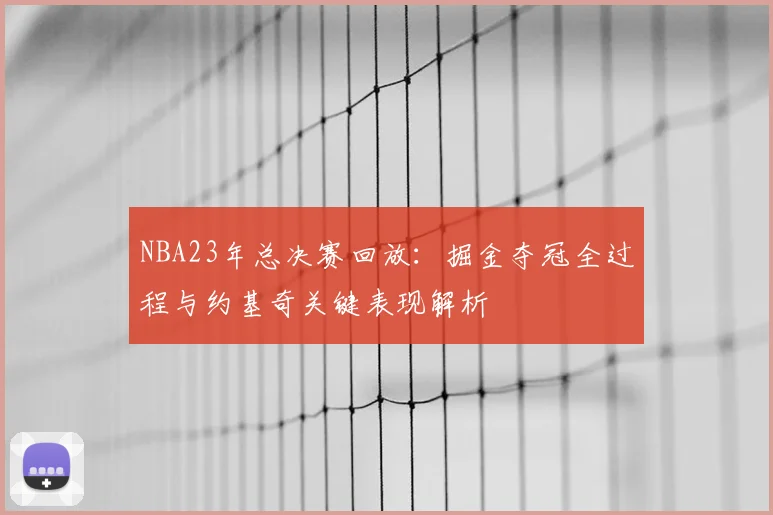 NBA23年总决赛回放：掘金夺冠全过程与约基奇关键表现解析