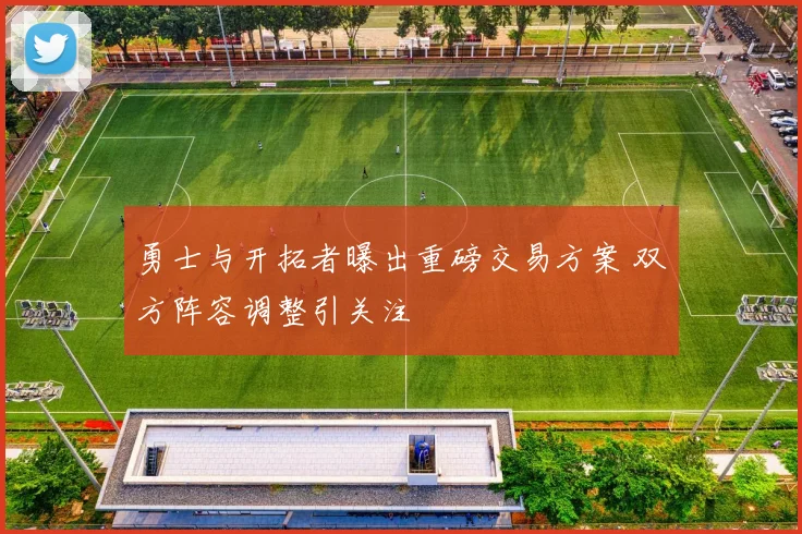 勇士与开拓者曝出重磅交易方案 双方阵容调整引关注